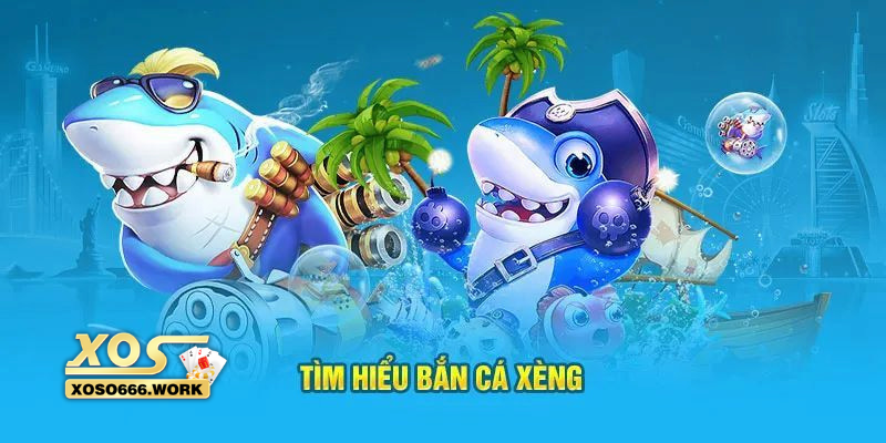 Tìm hiểu chi tiết về bắn cá xèng